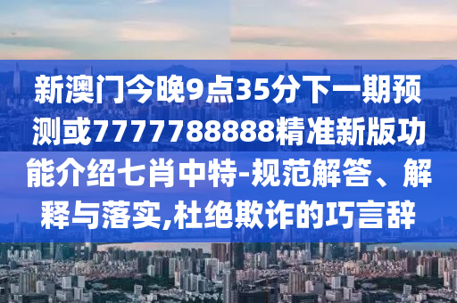 2025新澳门天天精准大全谜语新，牛、羊、鸡、兔，或2026年天天彩正版资料深度释义、专家解读解释与落实?,留心误导的假幌子链