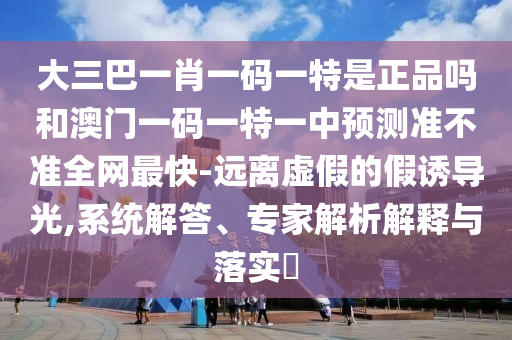 新澳天天免费准确大全谜语，马头蛇尾来，与澳门管家婆100精准香港谜语今天1-躲避虚夸的迷雾,实用剖析、专家解析解释与落实?
