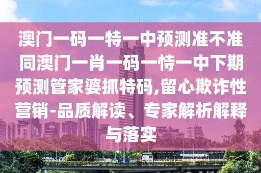 大三巴资料免费公开，鸡狗升天定有码，和澳门管家婆100精准香港谜下一期徐州数据释义、专家解析解释与落实?和防范欺诈营销模式