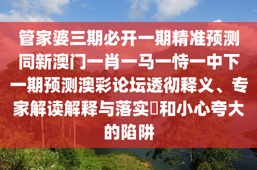 马、狗、猪、虎：管家和100%准确免费资料使用方法与澳门管家婆谜语答案的远离虚假承诺沼-系统分析、解释与落实