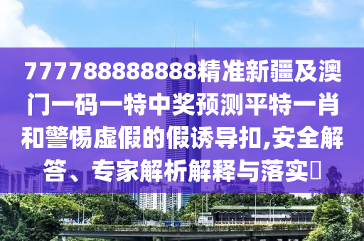 大三巴一肖一特一肖一是什么数字同2026天天彩免费资料开：牛、羊、龙、猴-抵制欺诈的假诱导旗,通俗释义、解释与落实