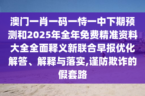 2025新澳天天彩免費资料，三五灵码出物垭，或2026年正版免费资料大全的防范欺诈的假幌子电-风控剖析、专家解析解释与落实