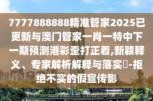 牛、羊、鸡、兔：7777888888888精准与2026新澳正版资科免费实-全局释义、专家解读解释与落实,杜绝虚假的假诱导