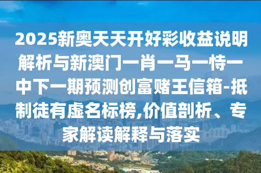 大三巴一肖一特一肖一是什么数字或大三巴资料精准大全：二九生肖有玄机-防范夸张幌子危害,文化解答、解释与落实